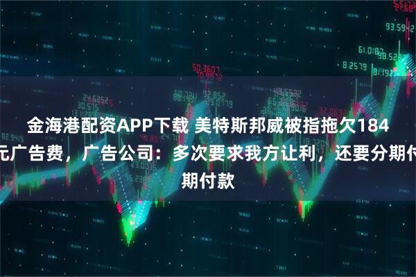 金海港配資APP下載 美特斯邦威被指拖欠184萬元廣告費，廣告公司：多次要求我方讓利，還要分期付款